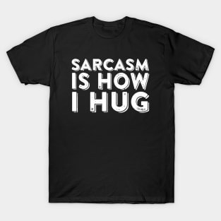 Sarcasm Is How I Hug T-Shirt